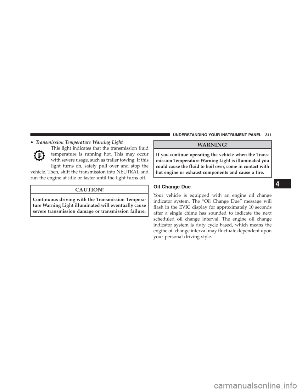 DODGE JOURNEY 2013 1.G Owners Manual •Transmission Temperature Warning Light
This light indicates that the transmission fluid
temperature is running hot. This may occur
with severe usage, such as trailer towing. If this
light turns on,