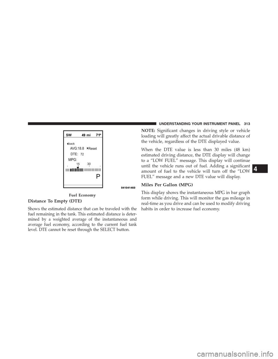 DODGE JOURNEY 2013 1.G Owners Manual Distance To Empty (DTE)
Shows the estimated distance that can be traveled with the
fuel remaining in the tank. This estimated distance is deter-
mined by a weighted average of the instantaneous and
av