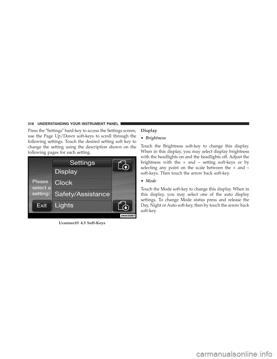 DODGE JOURNEY 2013 1.G Owners Manual Press theSettingshard-key to access the Settings screen,
use the Page Up/Down soft-keys to scroll through the
following settings. Touch the desired setting soft key to
change the setting using the d