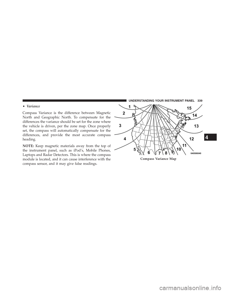 DODGE JOURNEY 2013 1.G Owners Manual •Variance
Compass Variance is the difference between Magnetic
North and Geographic North. To compensate for the
differences the variance should be set for the zone where
the vehicle is driven, per t