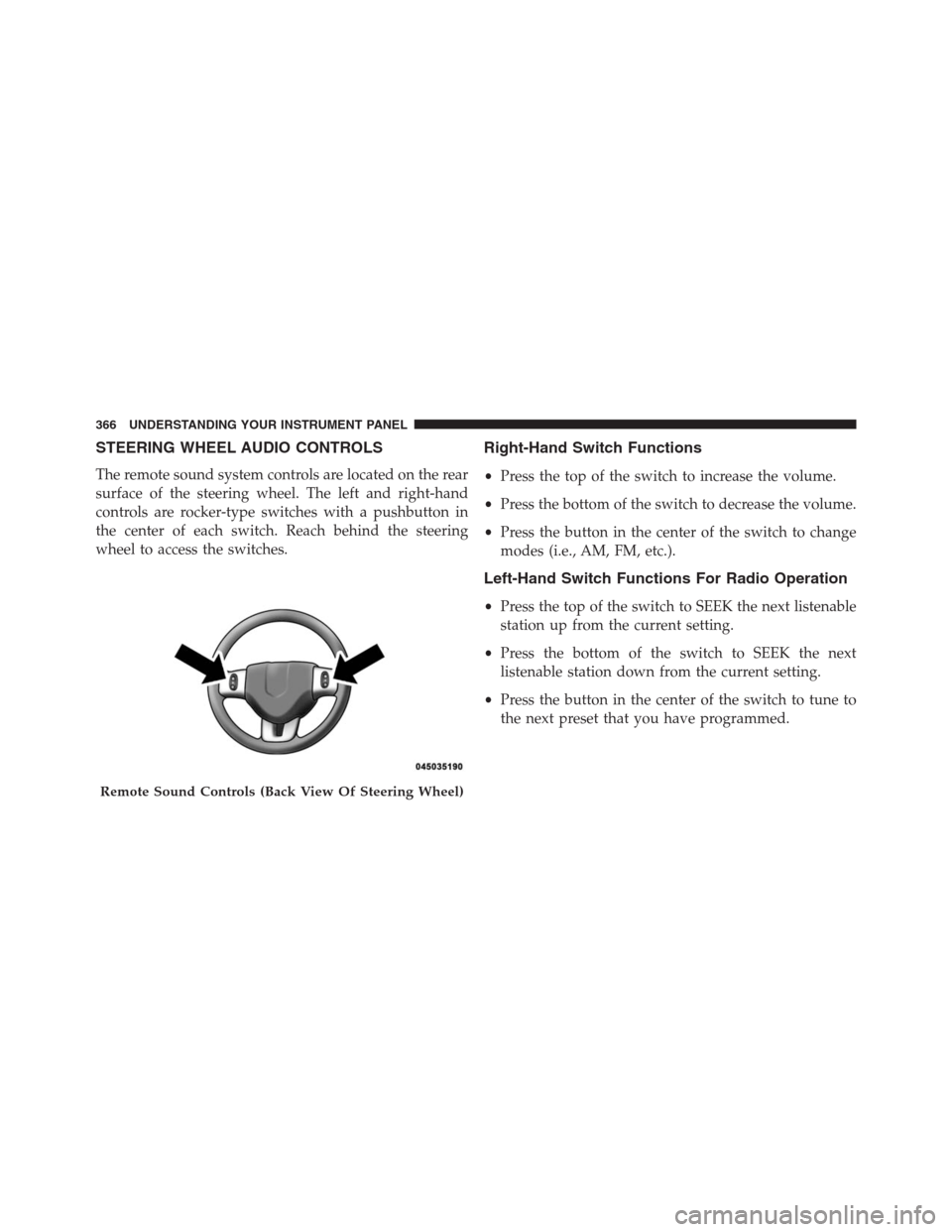 DODGE JOURNEY 2013 1.G Owners Manual STEERING WHEEL AUDIO CONTROLS
The remote sound system controls are located on the rear
surface of the steering wheel. The left and right-hand
controls are rocker-type switches with a pushbutton in
the