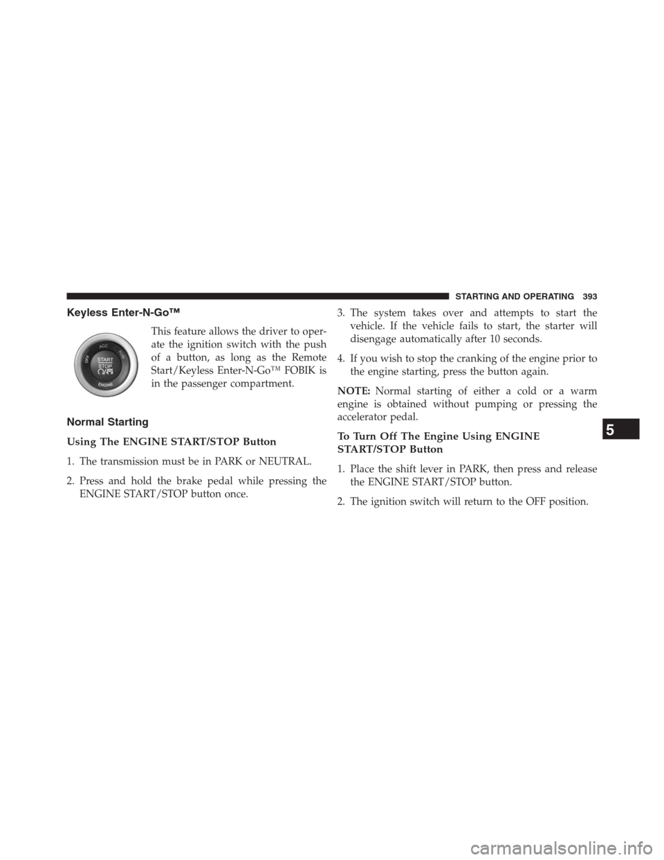 DODGE JOURNEY 2013 1.G Owners Manual Keyless Enter-N-Go™
This feature allows the driver to oper-
ate the ignition switch with the push
of a button, as long as the Remote
Start/Keyless Enter-N-Go™ FOBIK is
in the passenger compartment