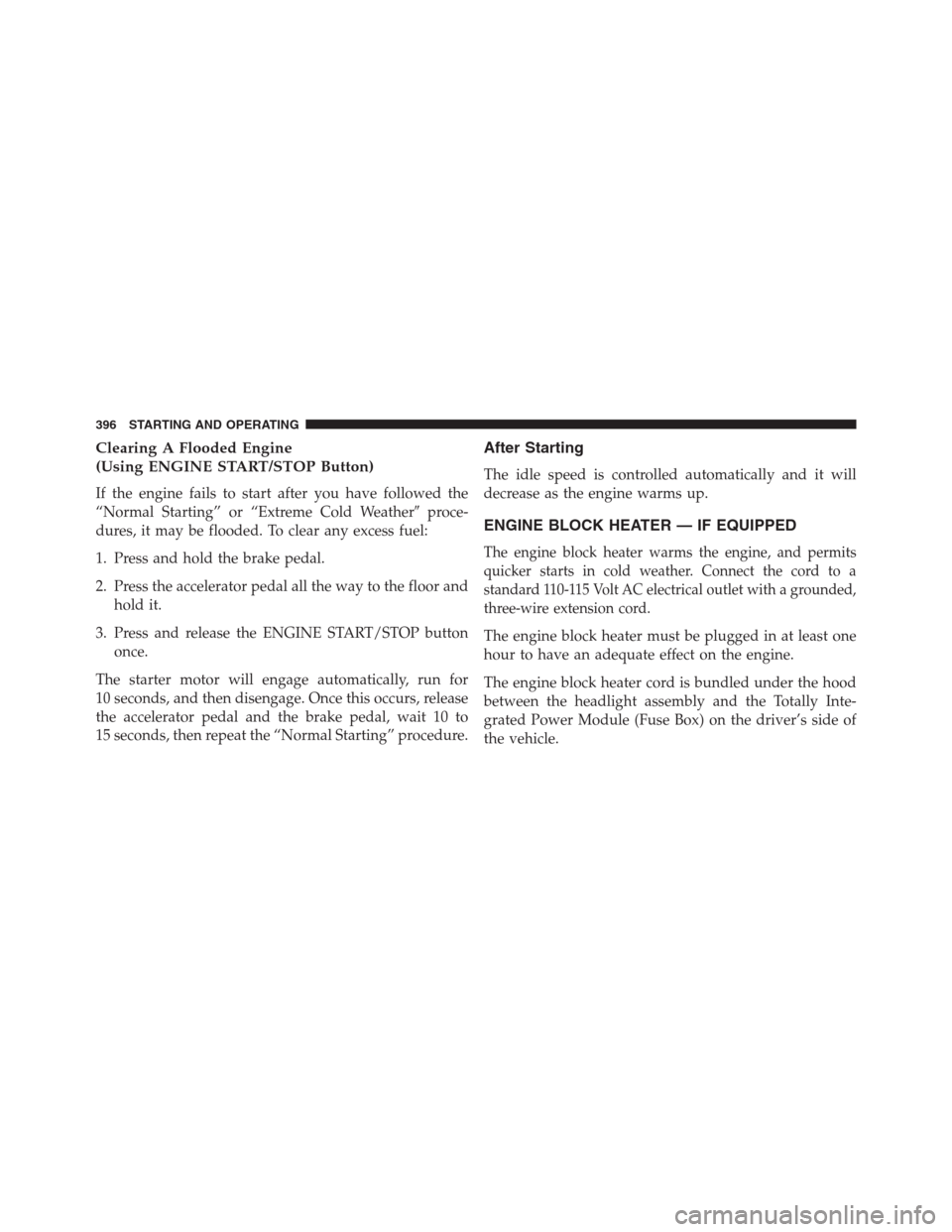 DODGE JOURNEY 2013 1.G Owners Manual Clearing A Flooded Engine
(Using ENGINE START/STOP Button)
If the engine fails to start after you have followed the
“Normal Starting” or “Extreme Cold Weatherproce-
dures, it may be flooded. To