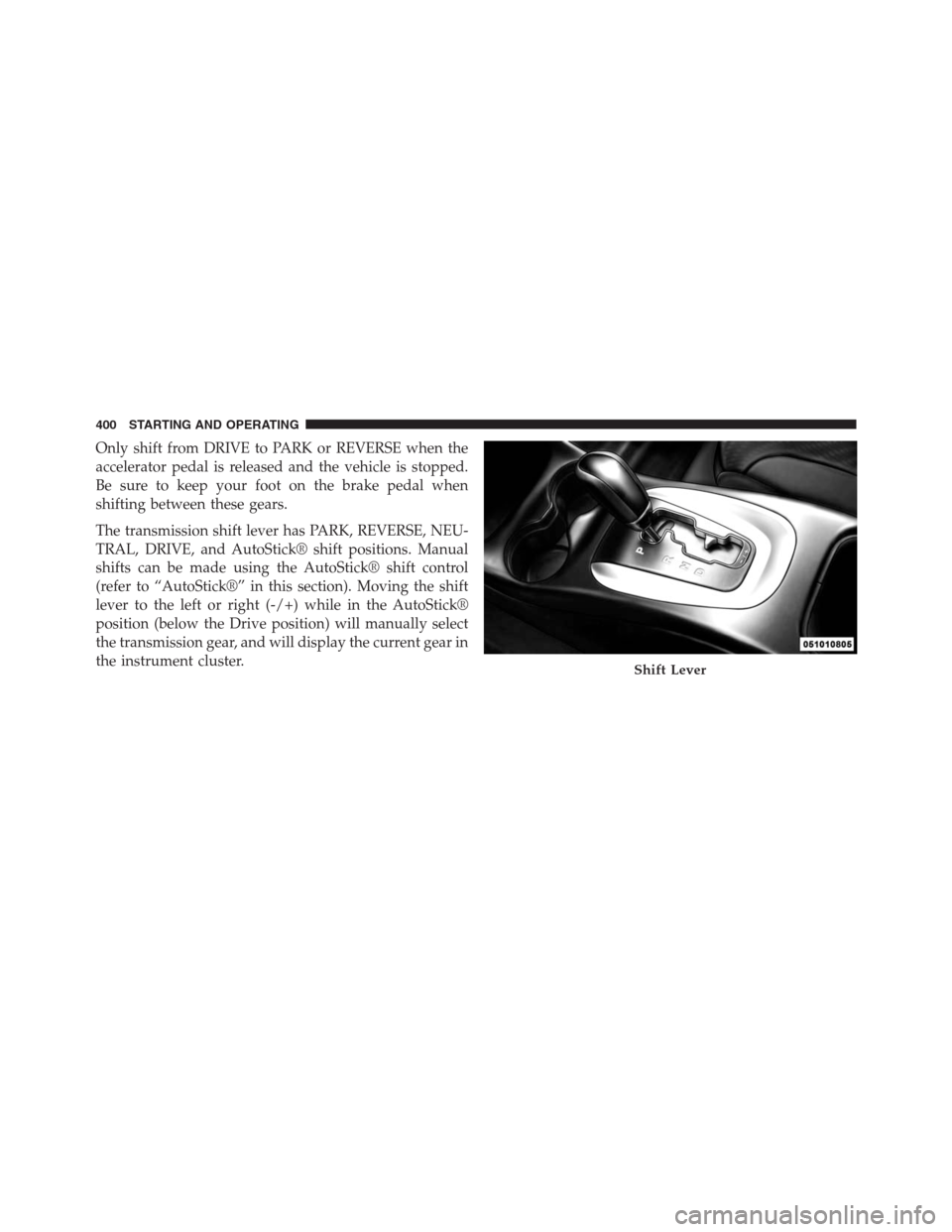 DODGE JOURNEY 2013 1.G Owners Manual Only shift from DRIVE to PARK or REVERSE when the
accelerator pedal is released and the vehicle is stopped.
Be sure to keep your foot on the brake pedal when
shifting between these gears.
The transmis DODGE JOURNEY 2013 1.G Owners Manual Only shift from DRIVE to PARK or REVERSE when the
accelerator pedal is released and the vehicle is stopped.
Be sure to keep your foot on the brake pedal when
shifting between these gears.
The transmis