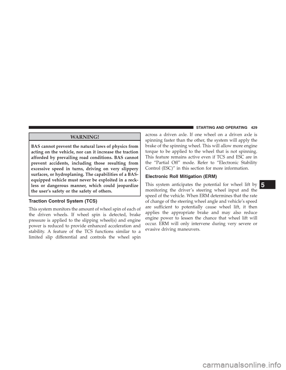 DODGE JOURNEY 2013 1.G Owners Manual WARNING!
BAS cannot prevent the natural laws of physics from
acting on the vehicle, nor can it increase the traction
afforded by prevailing road conditions. BAS cannot
prevent accidents, including tho