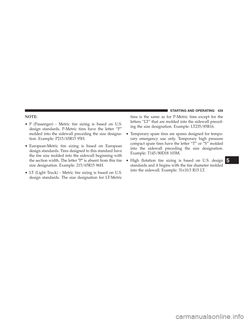 DODGE JOURNEY 2013 1.G Owners Manual NOTE:
•P (Passenger) - Metric tire sizing is based on U.S.
design standards. P-Metric tires have the letter “P”
molded into the sidewall preceding the size designa-
tion. Example: P215/65R15 95H