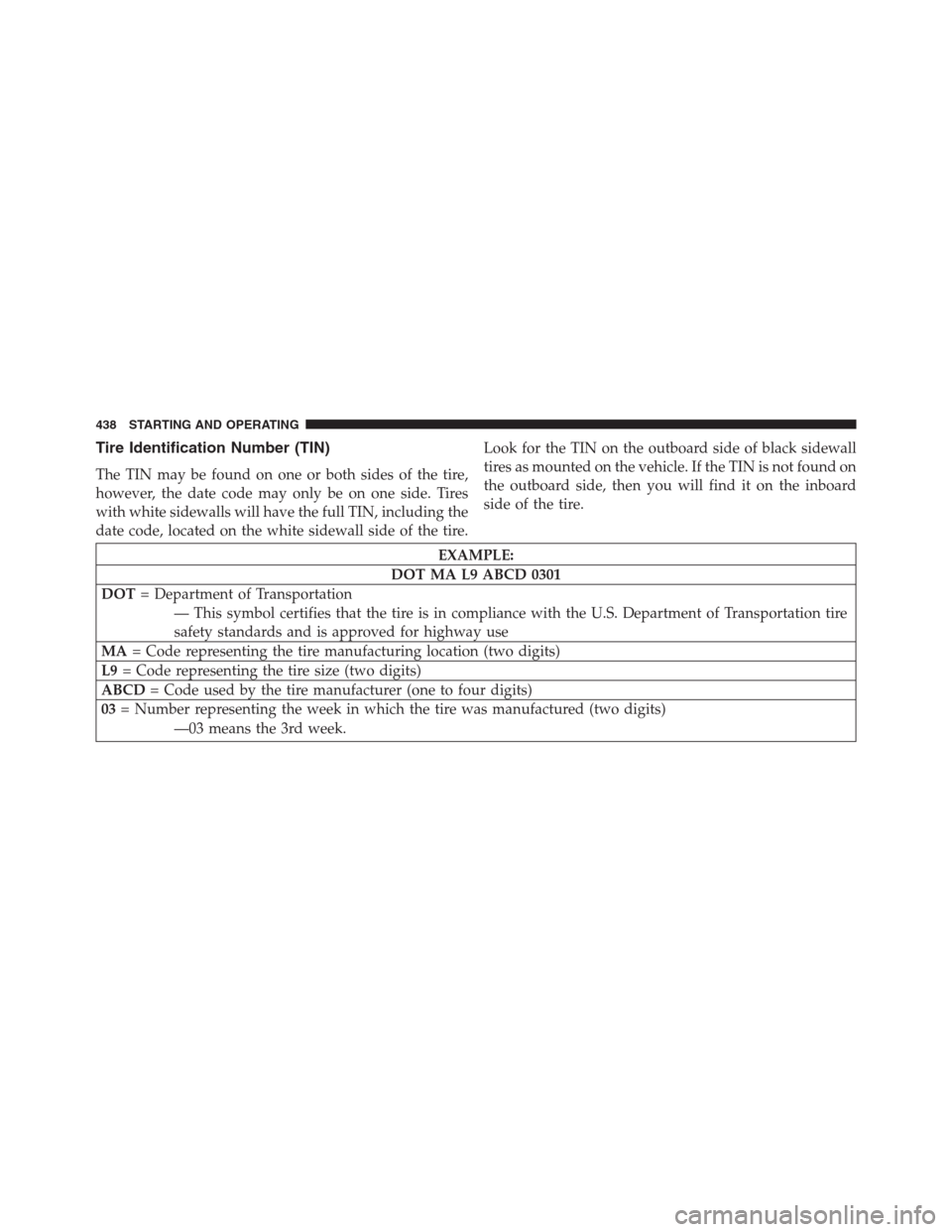 DODGE JOURNEY 2013 1.G Owners Manual Tire Identification Number (TIN)
The TIN may be found on one or both sides of the tire,
however, the date code may only be on one side. Tires
with white sidewalls will have the full TIN, including the