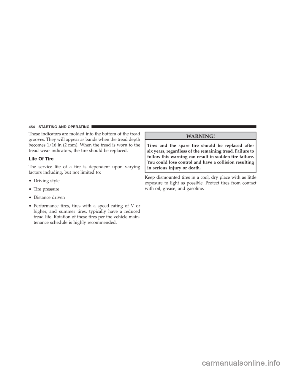 DODGE JOURNEY 2013 1.G Owners Manual These indicators are molded into the bottom of the tread
grooves. They will appear as bands when the tread depth
becomes 1/16 in (2 mm). When the tread is worn to the
tread wear indicators, the tire s