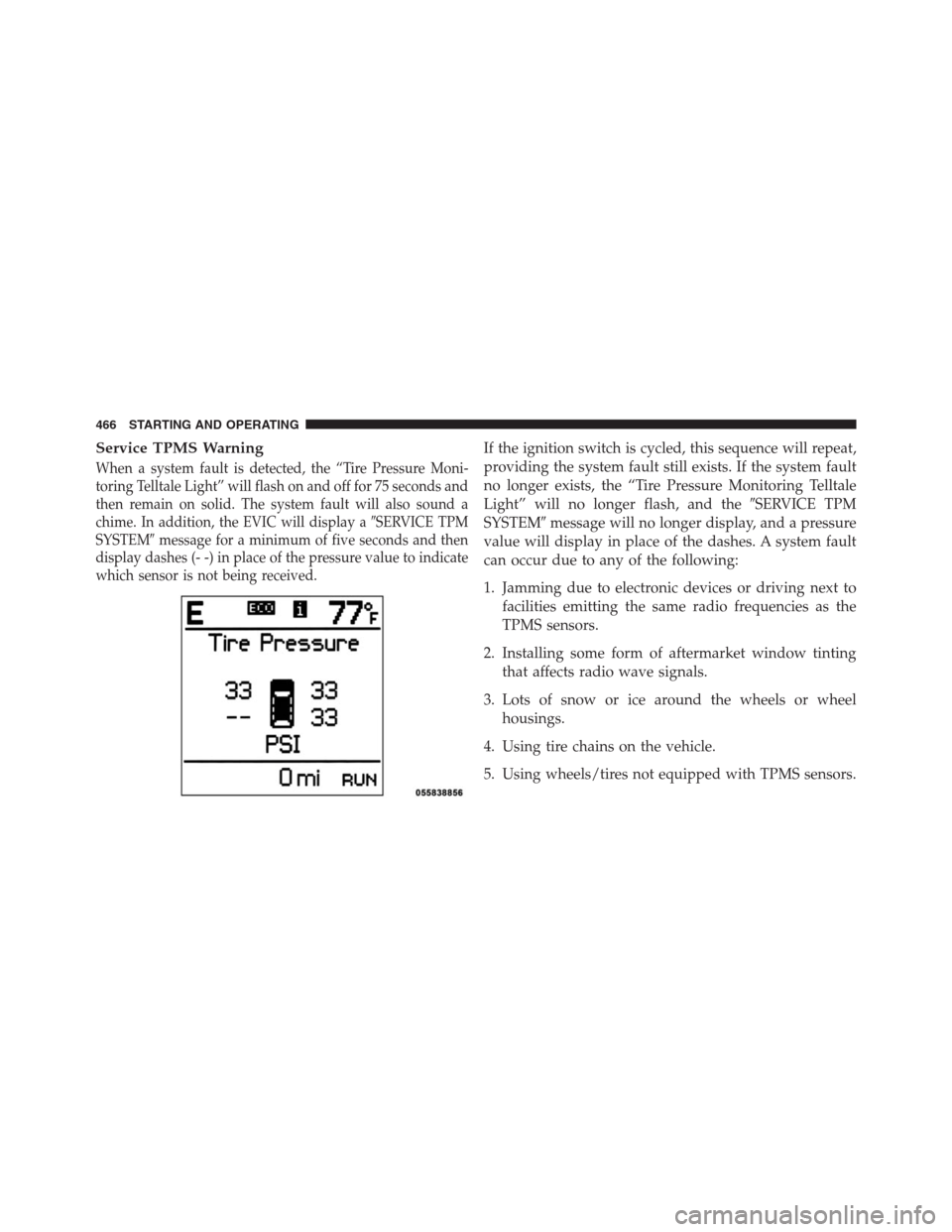 DODGE JOURNEY 2013 1.G Owners Manual Service TPMS Warning
When a system fault is detected, the “Tire Pressure Moni-
toring Telltale Light” will flash on and off for 75 seconds and
then remain on solid. The system fault will also soun