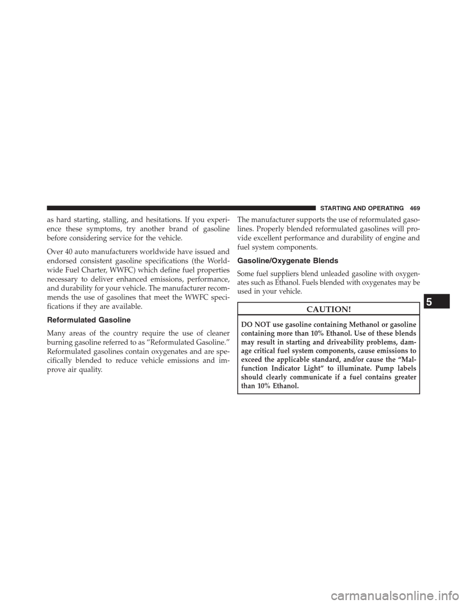 DODGE JOURNEY 2013 1.G Owners Manual as hard starting, stalling, and hesitations. If you experi-
ence these symptoms, try another brand of gasoline
before considering service for the vehicle.
Over 40 auto manufacturers worldwide have iss
