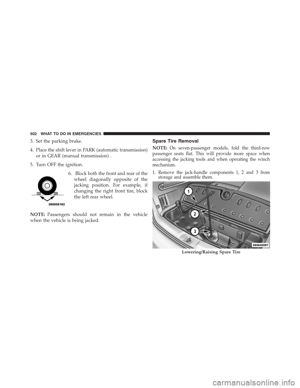 DODGE JOURNEY 2013 1.G Owners Manual 3. Set the parking brake.
4. Place the shift lever in PARK (automatic transmission)
or in GEAR (manual transmission) .
5. Turn OFF the ignition.
6. Block both the front and rear of the
wheel diagonall