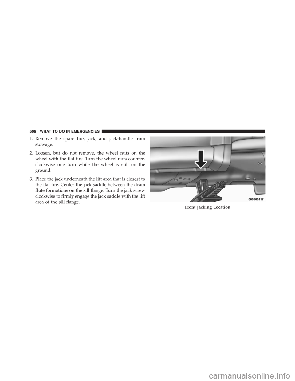 DODGE JOURNEY 2013 1.G Owners Manual 1. Remove the spare tire, jack, and jack-handle from
stowage.
2. Loosen, but do not remove, the wheel nuts on the
wheel with the flat tire. Turn the wheel nuts counter-
clockwise one turn while the wh DODGE JOURNEY 2013 1.G Owners Manual 1. Remove the spare tire, jack, and jack-handle from
stowage.
2. Loosen, but do not remove, the wheel nuts on the
wheel with the flat tire. Turn the wheel nuts counter-
clockwise one turn while the wh