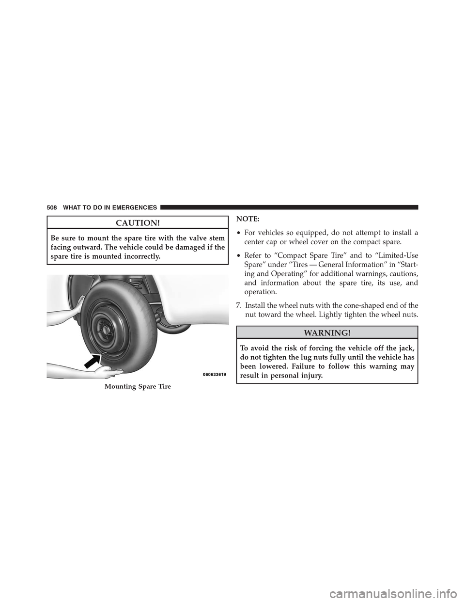 DODGE JOURNEY 2013 1.G Owners Manual CAUTION!
Be sure to mount the spare tire with the valve stem
facing outward. The vehicle could be damaged if the
spare tire is mounted incorrectly.NOTE:
•For vehicles so equipped, do not attempt to DODGE JOURNEY 2013 1.G Owners Manual CAUTION!
Be sure to mount the spare tire with the valve stem
facing outward. The vehicle could be damaged if the
spare tire is mounted incorrectly.NOTE:
•For vehicles so equipped, do not attempt to
