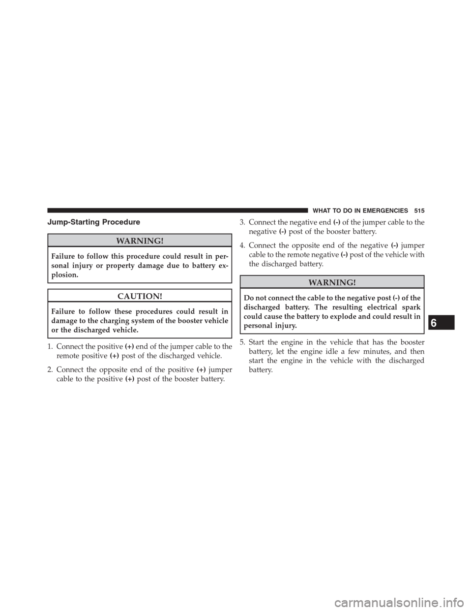 DODGE JOURNEY 2013 1.G Owners Manual Jump-Starting Procedure
WARNING!
Failure to follow this procedure could result in per-
sonal injury or property damage due to battery ex-
plosion.
CAUTION!
Failure to follow these procedures could res