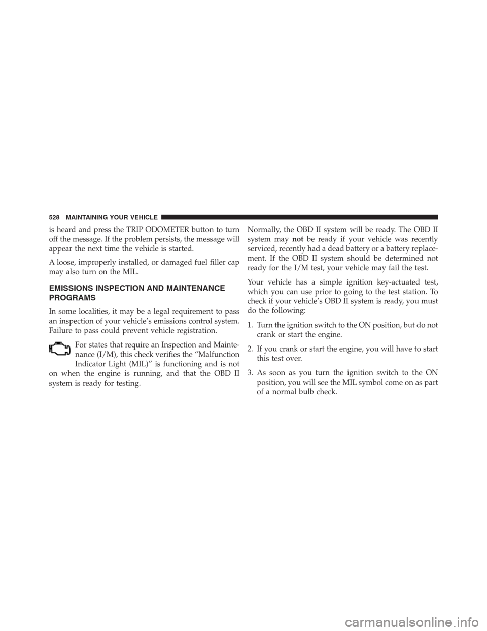 DODGE JOURNEY 2013 1.G Owners Manual is heard and press the TRIP ODOMETER button to turn
off the message. If the problem persists, the message will
appear the next time the vehicle is started.
A loose, improperly installed, or damaged fu