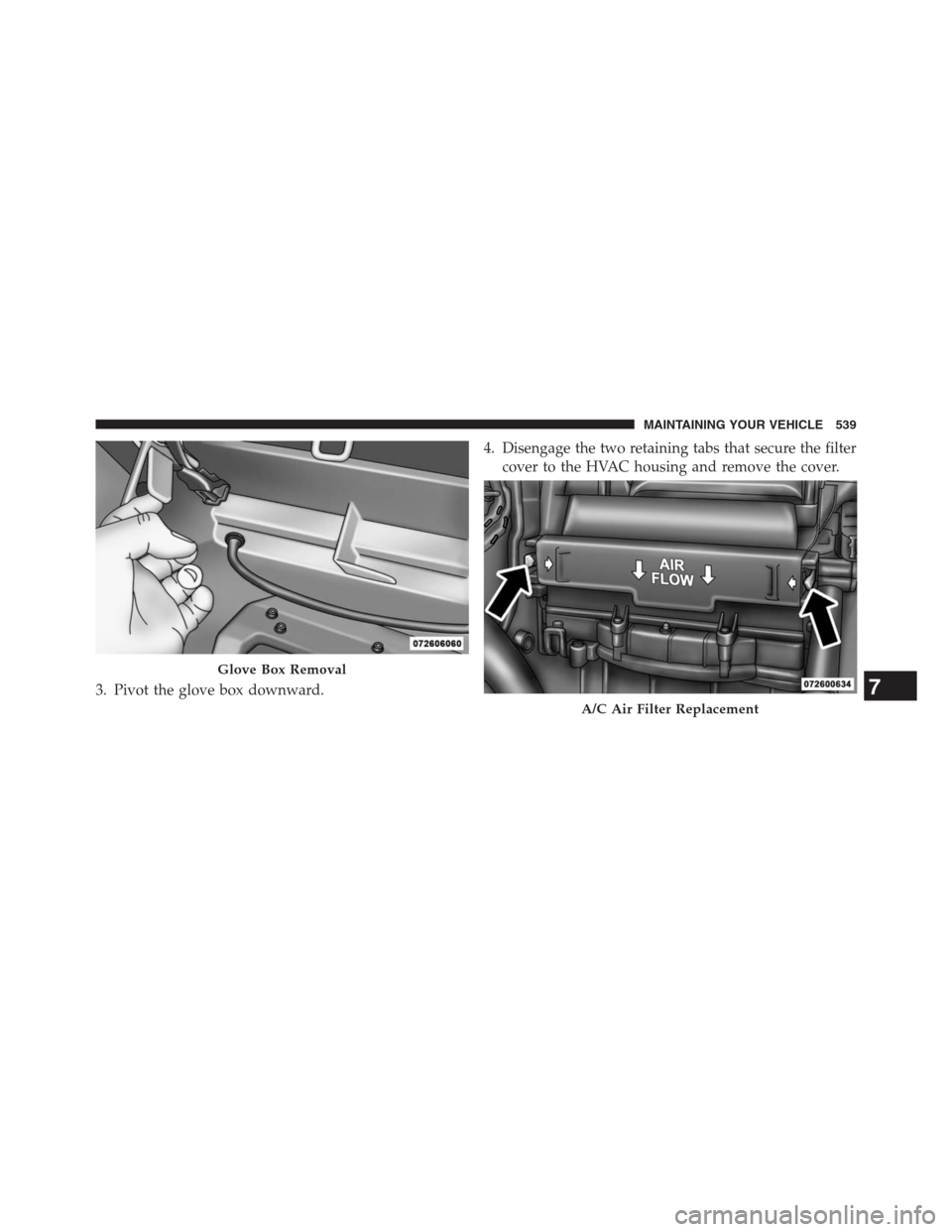 DODGE JOURNEY 2013 1.G Owners Manual 3. Pivot the glove box downward.4. Disengage the two retaining tabs that secure the filter
cover to the HVAC housing and remove the cover.
Glove Box Removal
A/C Air Filter Replacement
7
MAINTAINING YO DODGE JOURNEY 2013 1.G Owners Manual 3. Pivot the glove box downward.4. Disengage the two retaining tabs that secure the filter
cover to the HVAC housing and remove the cover.
Glove Box Removal
A/C Air Filter Replacement
7
MAINTAINING YO