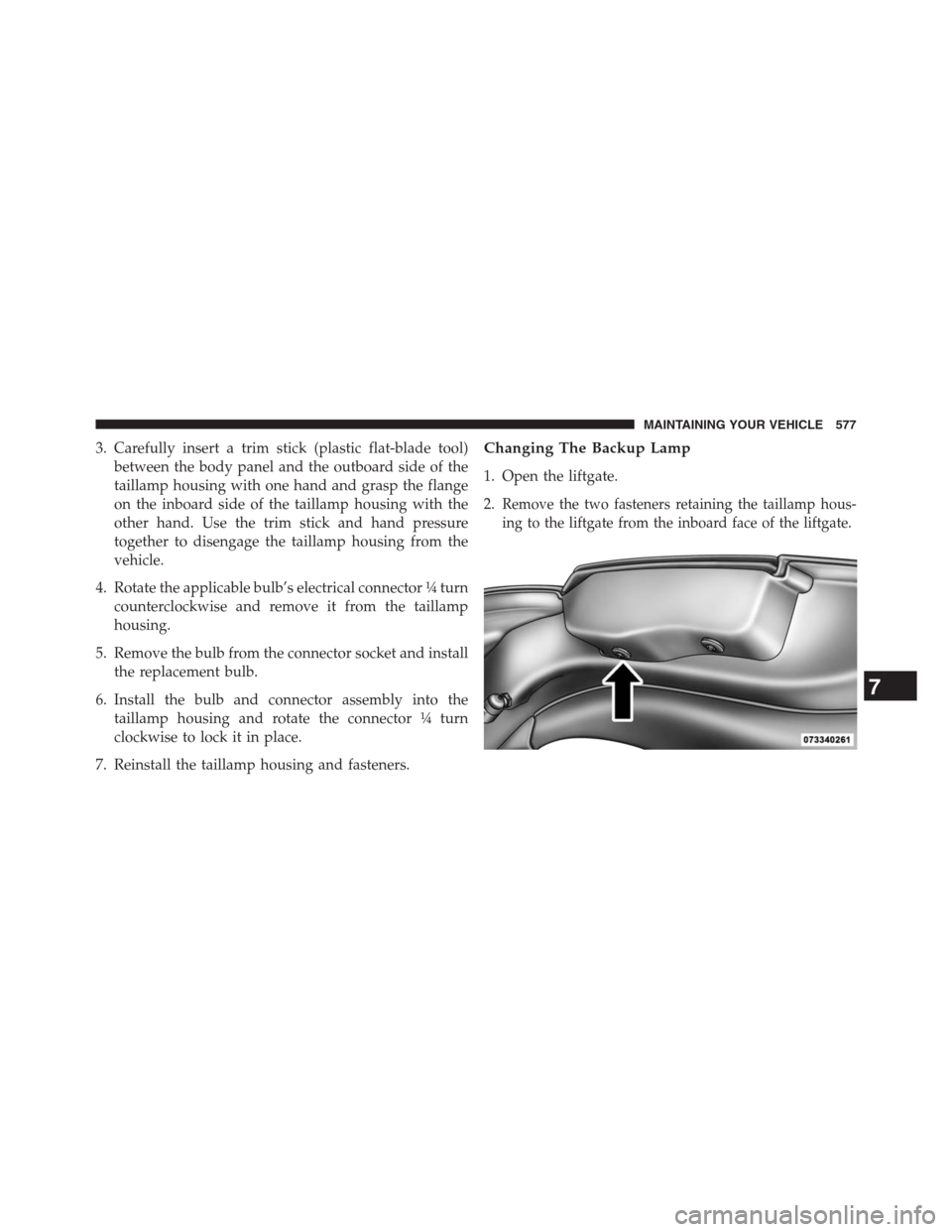 DODGE JOURNEY 2013 1.G Owners Manual 3. Carefully insert a trim stick (plastic flat-blade tool)
between the body panel and the outboard side of the
taillamp housing with one hand and grasp the flange
on the inboard side of the taillamp h