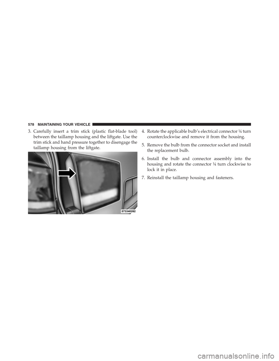 DODGE JOURNEY 2013 1.G Owners Manual 3. Carefully insert a trim stick (plastic flat-blade tool)
between the taillamp housing and the liftgate. Use the
trim stick and hand pressure together to disengage the
taillamp housing from the liftg
