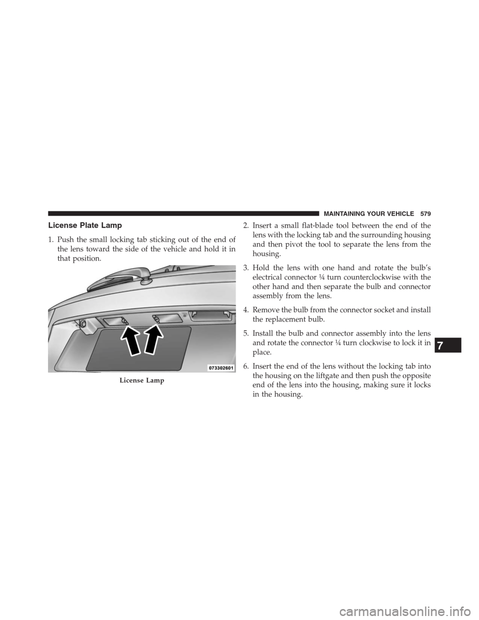 DODGE JOURNEY 2013 1.G Owners Manual License Plate Lamp
1. Push the small locking tab sticking out of the end of
the lens toward the side of the vehicle and hold it in
that position.2. Insert a small flat-blade tool between the end of th