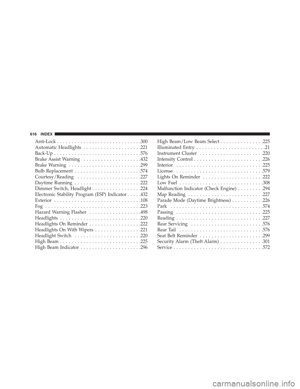 DODGE JOURNEY 2013 1.G Owners Manual Anti-Lock.............................300
Automatic Headlights....................221
Back-Up..............................576
Brake Assist Warning....................432
Brake Warning................