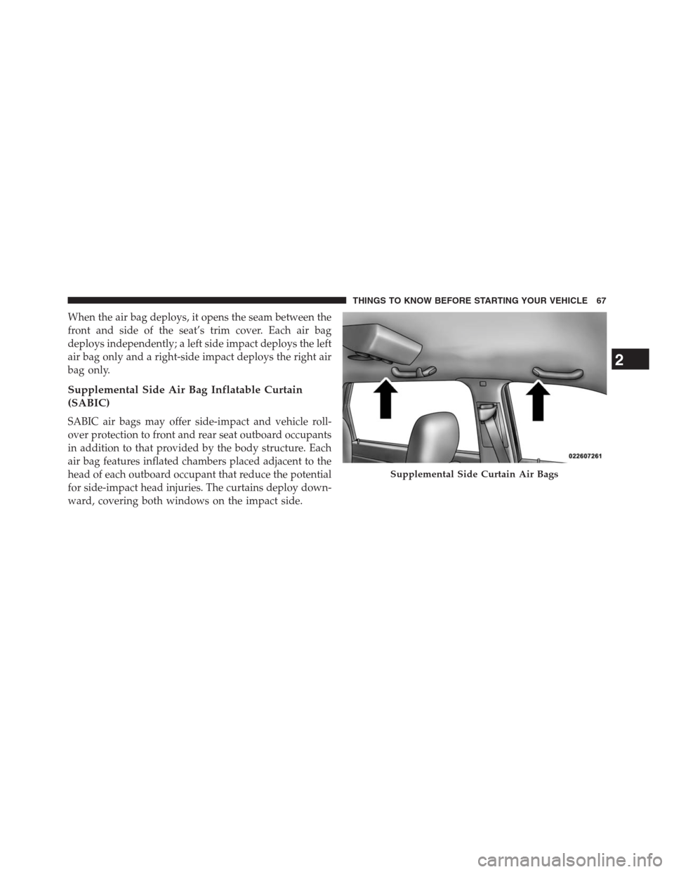 DODGE JOURNEY 2013 1.G Repair Manual When the air bag deploys, it opens the seam between the
front and side of the seat’s trim cover. Each air bag
deploys independently; a left side impact deploys the left
air bag only and a right-side DODGE JOURNEY 2013 1.G Repair Manual When the air bag deploys, it opens the seam between the
front and side of the seat’s trim cover. Each air bag
deploys independently; a left side impact deploys the left
air bag only and a right-side