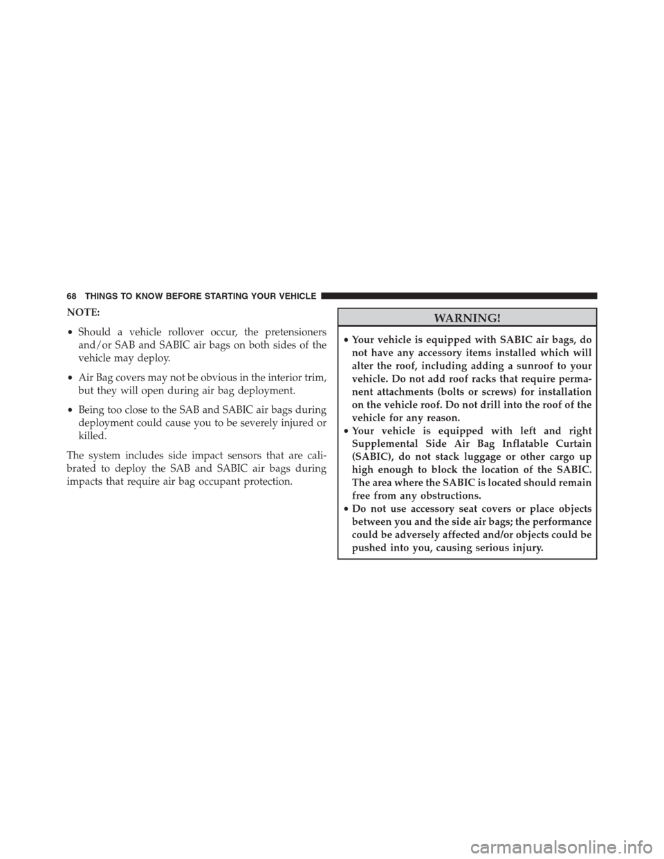 DODGE JOURNEY 2013 1.G Repair Manual NOTE:
•Should a vehicle rollover occur, the pretensioners
and/or SAB and SABIC air bags on both sides of the
vehicle may deploy.
•Air Bag covers may not be obvious in the interior trim,
but they w DODGE JOURNEY 2013 1.G Repair Manual NOTE:
•Should a vehicle rollover occur, the pretensioners
and/or SAB and SABIC air bags on both sides of the
vehicle may deploy.
•Air Bag covers may not be obvious in the interior trim,
but they w