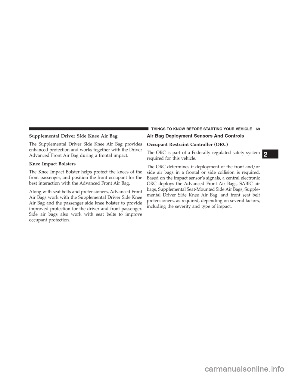 DODGE JOURNEY 2013 1.G Manual PDF Supplemental Driver Side Knee Air Bag
The Supplemental Driver Side Knee Air Bag provides
enhanced protection and works together with the Driver
Advanced Front Air Bag during a frontal impact.
Knee Imp