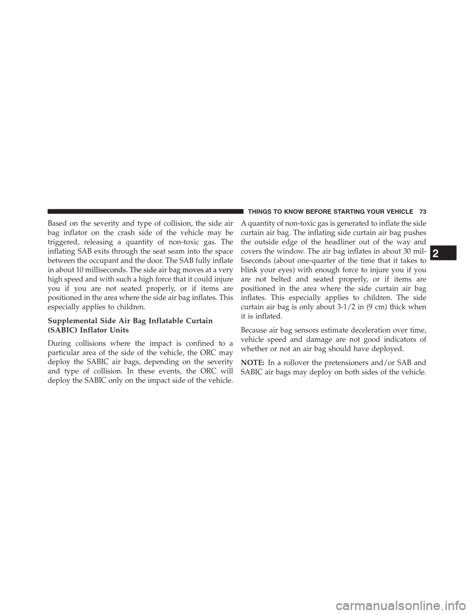 DODGE JOURNEY 2013 1.G Owners Manual Based on the severity and type of collision, the side air
bag inflator on the crash side of the vehicle may be
triggered, releasing a quantity of non-toxic gas. The
inflating SAB exits through the sea