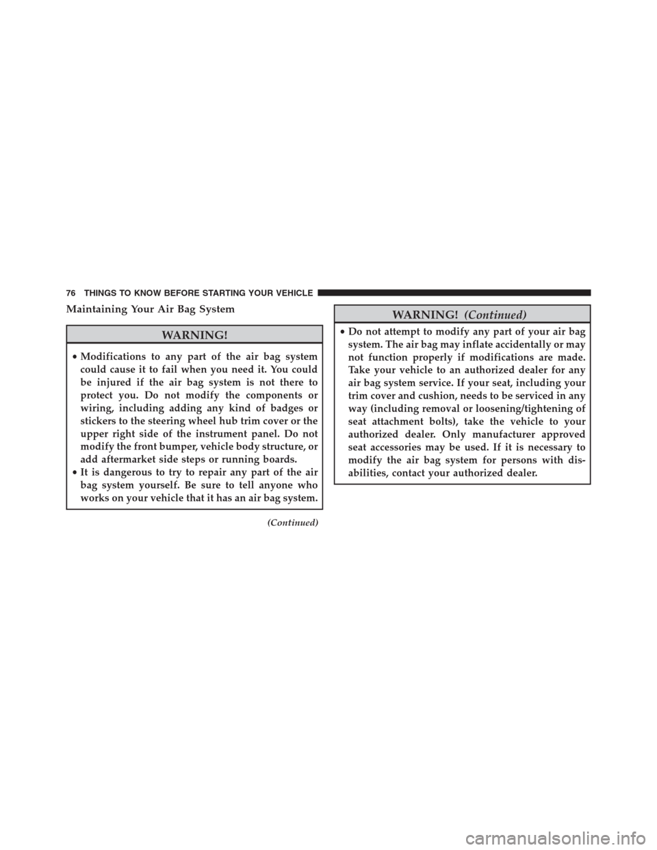 DODGE JOURNEY 2013 1.G Manual PDF Maintaining Your Air Bag System
WARNING!
•Modifications to any part of the air bag system
could cause it to fail when you need it. You could
be injured if the air bag system is not there to
protect 