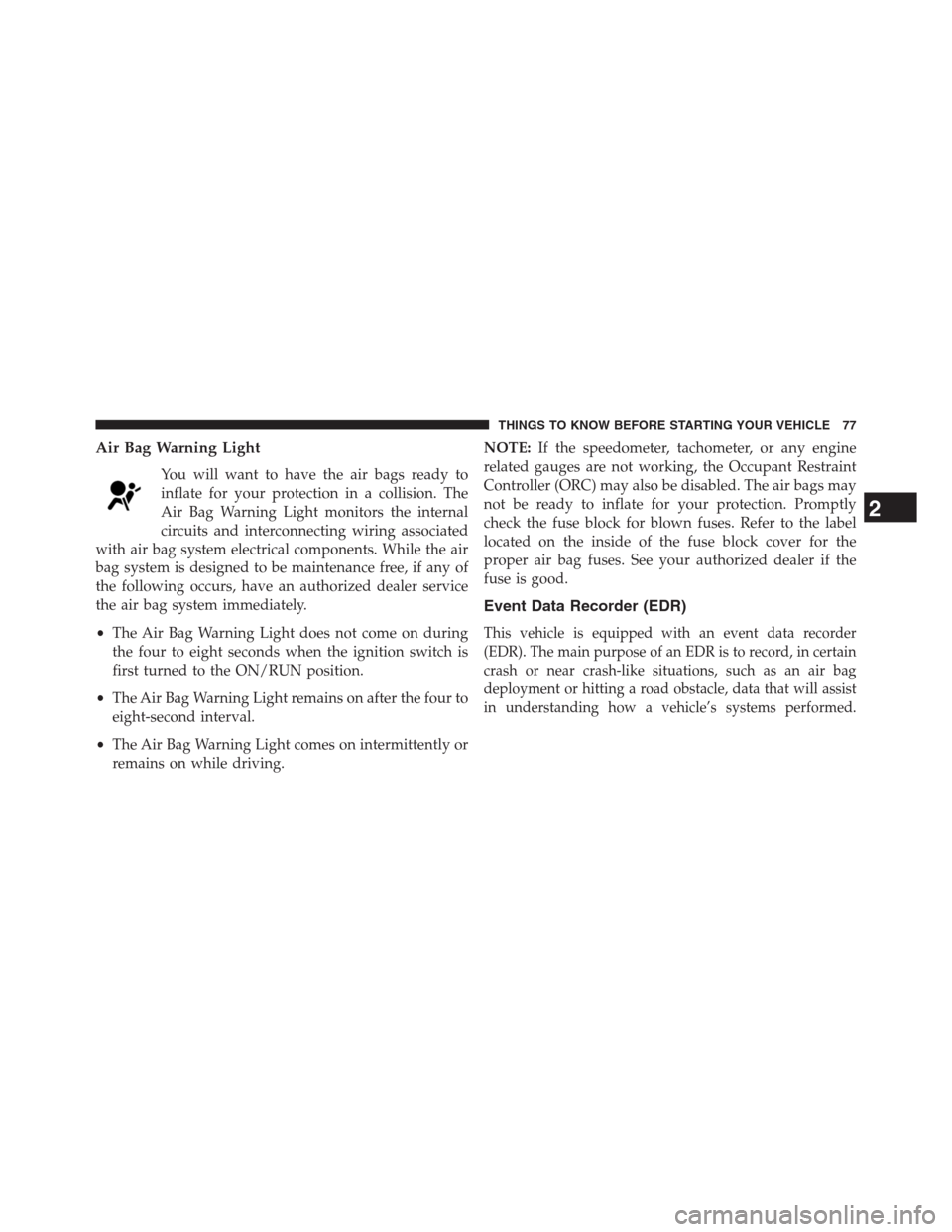 DODGE JOURNEY 2013 1.G Owners Manual Air Bag Warning Light
You will want to have the air bags ready to
inflate for your protection in a collision. The
Air Bag Warning Light monitors the internal
circuits and interconnecting wiring associ
