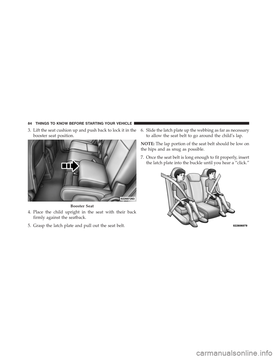 DODGE JOURNEY 2013 1.G Manual Online 3. Lift the seat cushion up and push back to lock it in the
booster seat position.
4. Place the child upright in the seat with their back
firmly against the seatback.
5. Grasp the latch plate and pull
