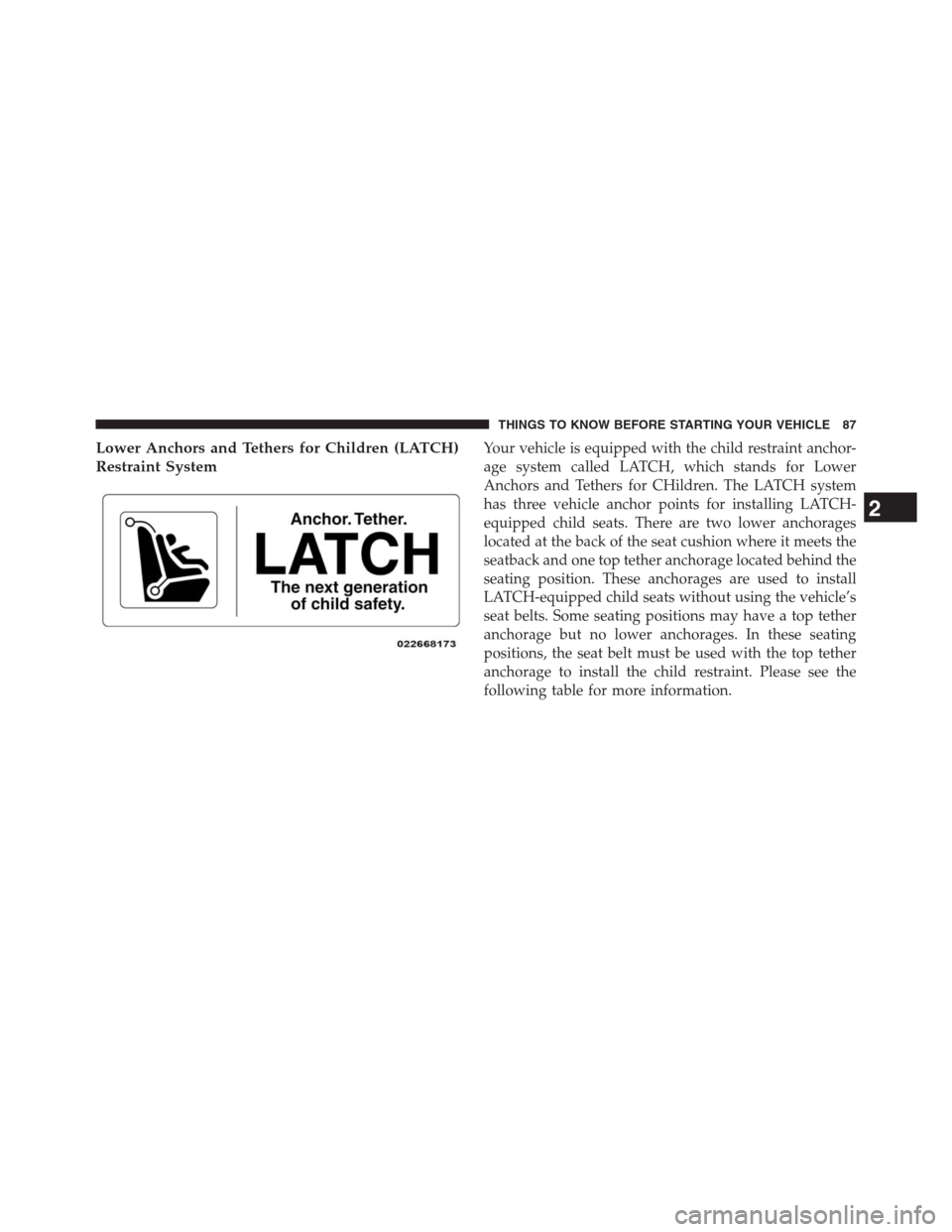 DODGE JOURNEY 2013 1.G Manual Online Lower Anchors and Tethers for Children (LATCH)
Restraint SystemYour vehicle is equipped with the child restraint anchor-
age system called LATCH, which stands for Lower
Anchors and Tethers for CHildre