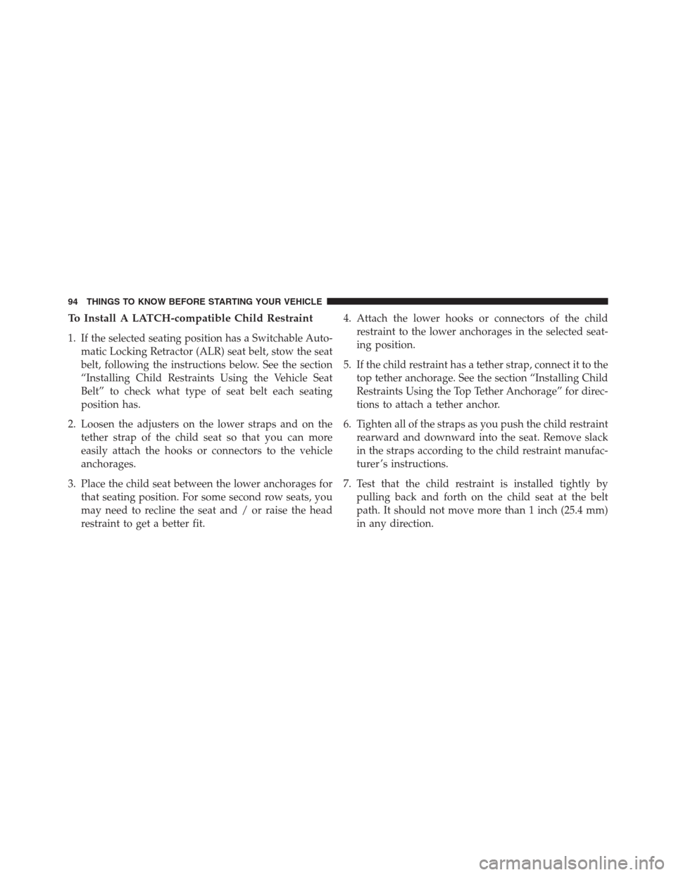 DODGE JOURNEY 2013 1.G Owners Manual To Install A LATCH-compatible Child Restraint
1. If the selected seating position has a Switchable Auto-
matic Locking Retractor (ALR) seat belt, stow the seat
belt, following the instructions below. DODGE JOURNEY 2013 1.G Owners Manual To Install A LATCH-compatible Child Restraint
1. If the selected seating position has a Switchable Auto-
matic Locking Retractor (ALR) seat belt, stow the seat
belt, following the instructions below.