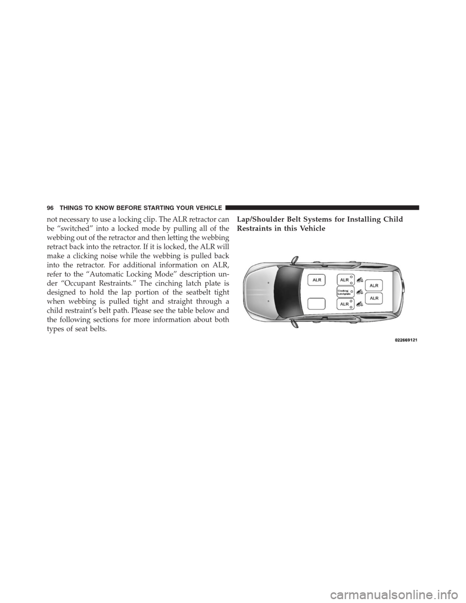 DODGE JOURNEY 2013 1.G Owners Manual not necessary to use a locking clip. The ALR retractor can
be “switched” into a locked mode by pulling all of the
webbing out of the retractor and then letting the webbing
retract back into the re DODGE JOURNEY 2013 1.G Owners Manual not necessary to use a locking clip. The ALR retractor can
be “switched” into a locked mode by pulling all of the
webbing out of the retractor and then letting the webbing
retract back into the re