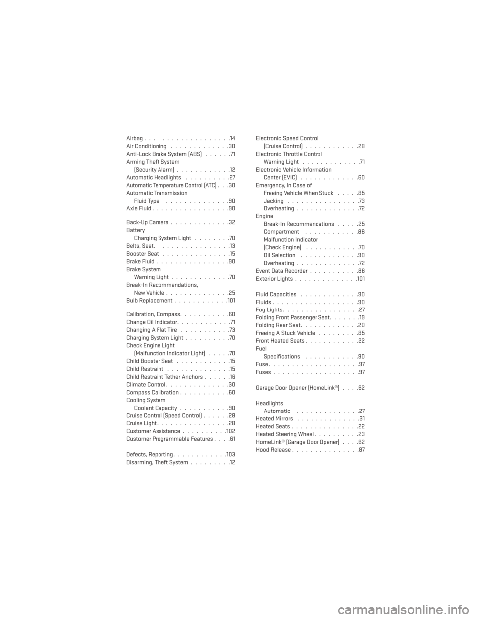 DODGE JOURNEY 2013 1.G User Guide Airbag...................14
Air Conditioning.............30
Anti-Lock Brake System (ABS) ......71
Arming Theft System (Security Alarm) ............12
Automatic Headlights ..........27
Automatic Temper