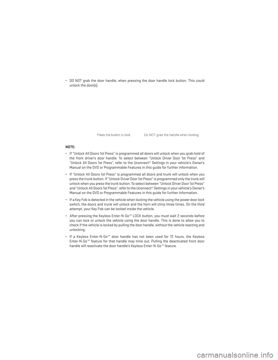 DODGE JOURNEY 2013 1.G Owners Manual • DO NOT grab the door handle, when pressing the door handle lock button. This couldunlock the door(s).
NOTE:
• If “Unlock All Doors 1st Press” is programmed all doors will unlock when you gra