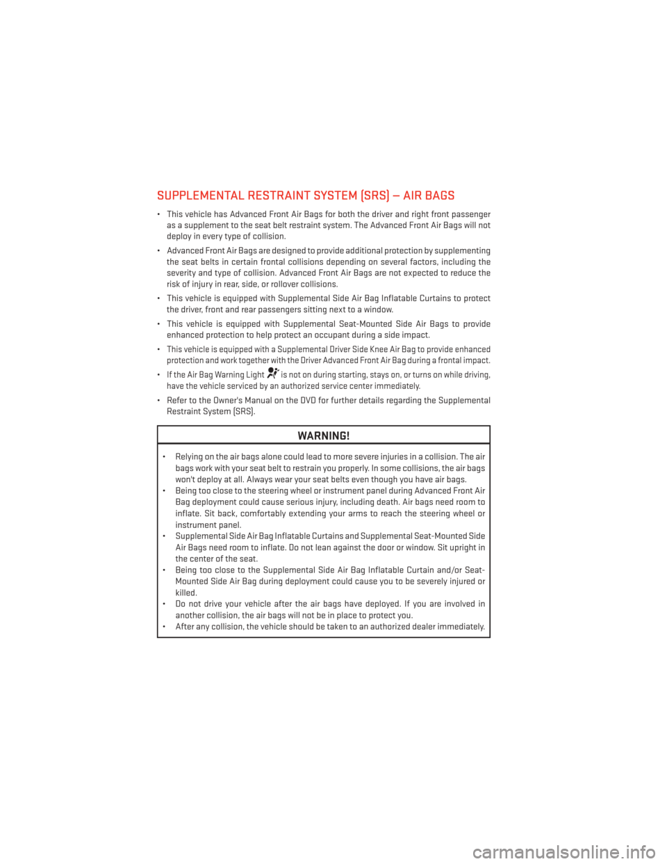 DODGE JOURNEY 2013 1.G Owners Manual SUPPLEMENTAL RESTRAINT SYSTEM (SRS) — AIR BAGS
• This vehicle has Advanced Front Air Bags for both the driver and right front passengeras a supplement to the seat belt restraint system. The Advanc