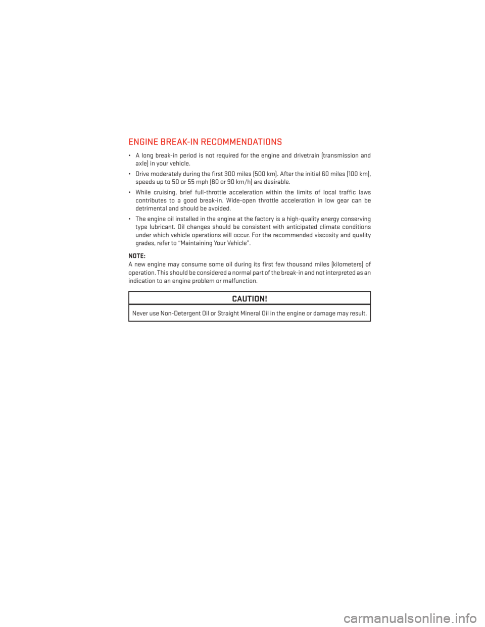 DODGE JOURNEY 2013 1.G User Guide ENGINE BREAK-IN RECOMMENDATIONS
• A long break-in period is not required for the engine and drivetrain (transmission andaxle) in your vehicle.
• Drive moderately during the first 300 miles (500 km