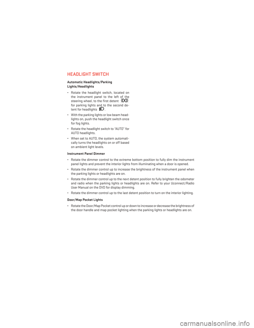 DODGE JOURNEY 2013 1.G User Guide HEADLIGHT SWITCH
Automatic Headlights/Parking
Lights/Headlights
• Rotate the headlight switch, located onthe instrument panel to the left of the
steering wheel, to the first detent
for parking light