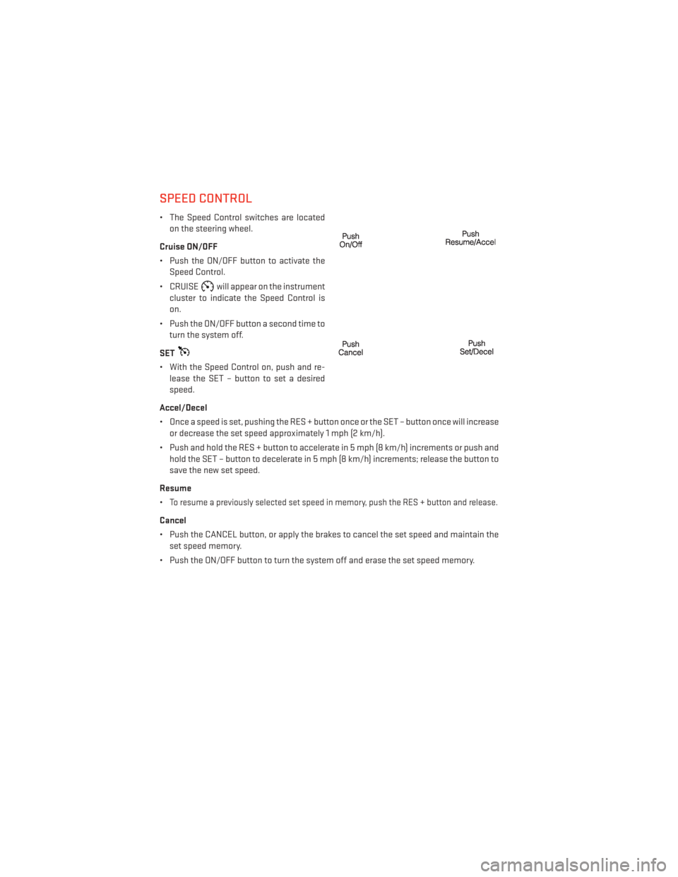 DODGE JOURNEY 2013 1.G User Guide SPEED CONTROL
• The Speed Control switches are locatedon the steering wheel.
Cruise ON/OFF
• Push the ON/OFF button to activate the Speed Control.
• CRUISE
will appear on the instrument
cluster 