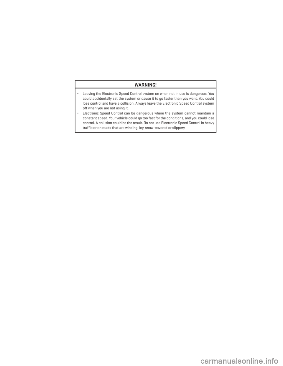 DODGE JOURNEY 2013 1.G Owners Guide WARNING!
• Leaving the Electronic Speed Control system on when not in use is dangerous. Youcould accidentally set the system or cause it to go faster than you want. You could
lose control and have a