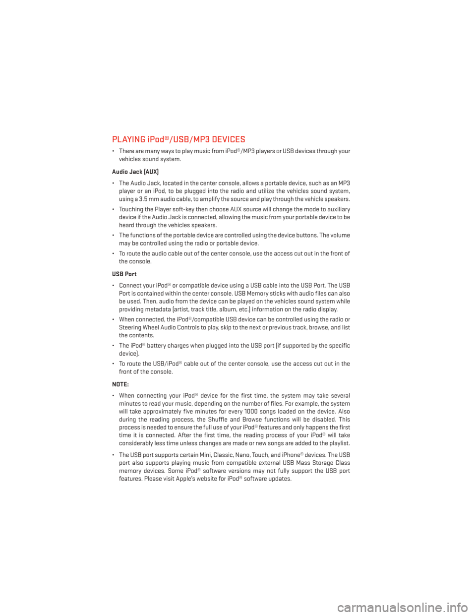 DODGE JOURNEY 2013 1.G User Guide PLAYING iPod®/USB/MP3 DEVICES
• There are many ways to play music from iPod®/MP3 players or USB devices through yourvehicles sound system.
Audio Jack (AUX)
• The Audio Jack, located in the cente