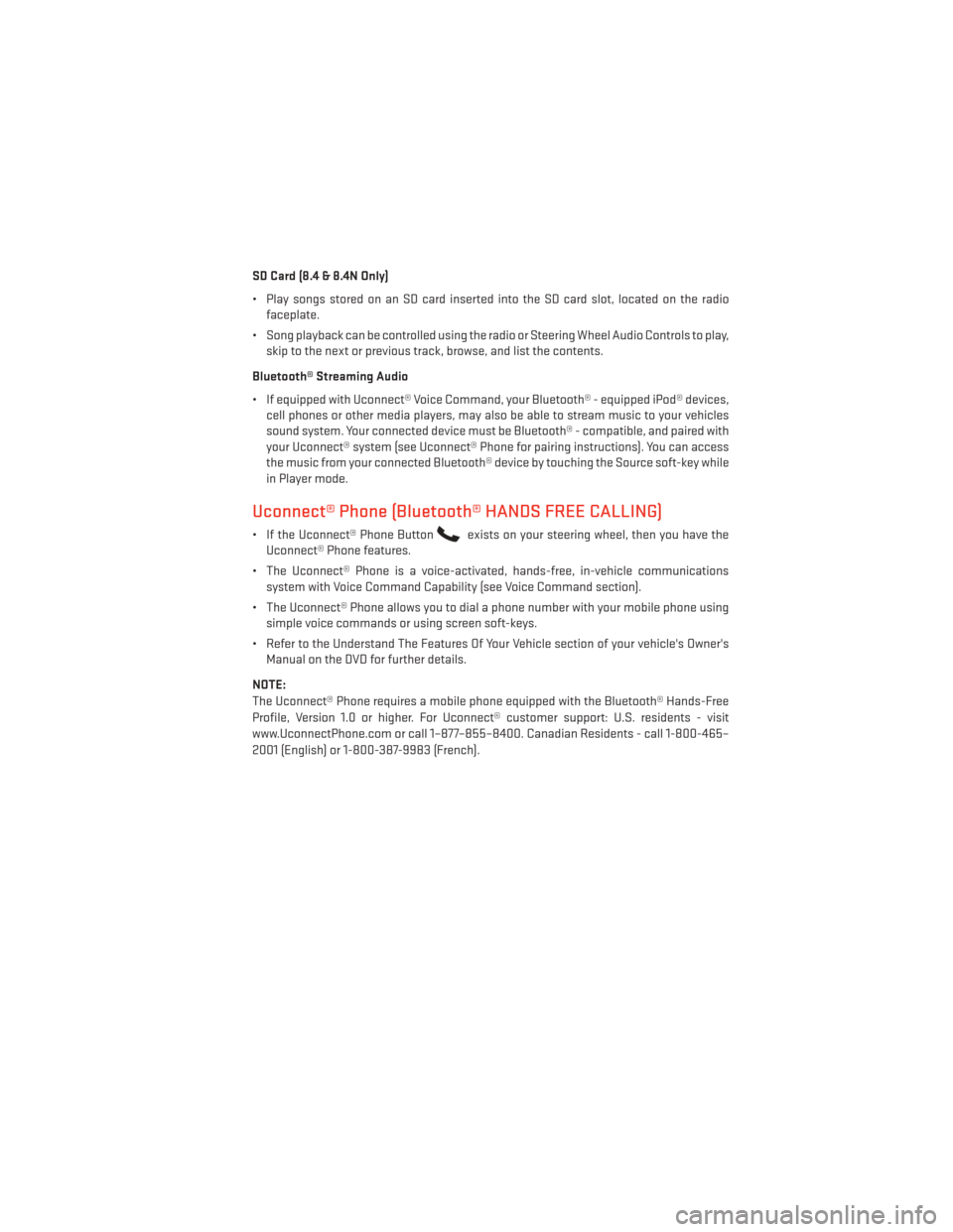 DODGE JOURNEY 2013 1.G User Guide SD Card (8.4 & 8.4N Only)
• Play songs stored on an SD card inserted into the SD card slot, located on the radiofaceplate.
• Song playback can be controlled using the radio or Steering Wheel Audio