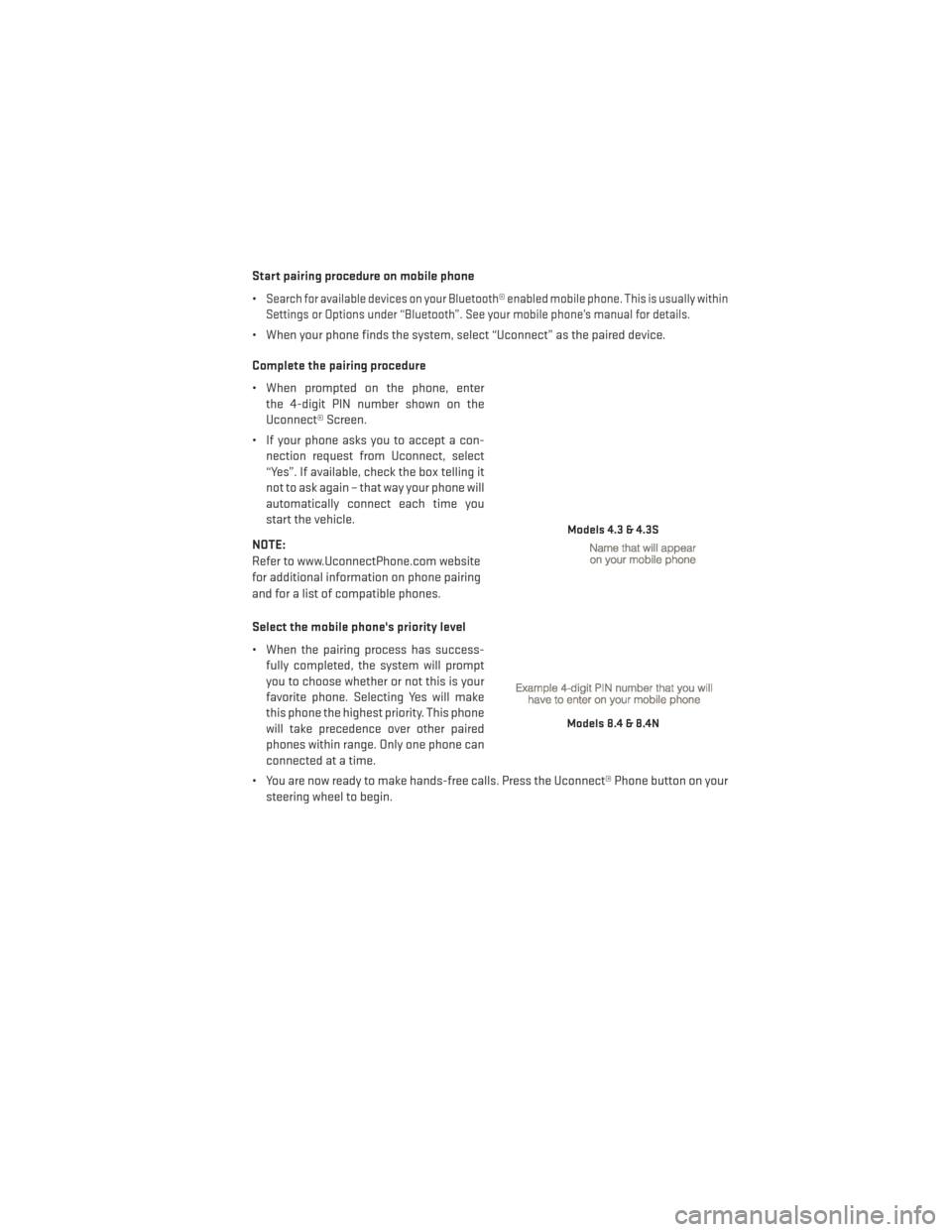 DODGE JOURNEY 2013 1.G User Guide Start pairing procedure on mobile phone
•
Search for available devices on your Bluetooth® enabled mobile phone. This is usually within
Settings or Options under “Bluetooth”. See your mobile pho