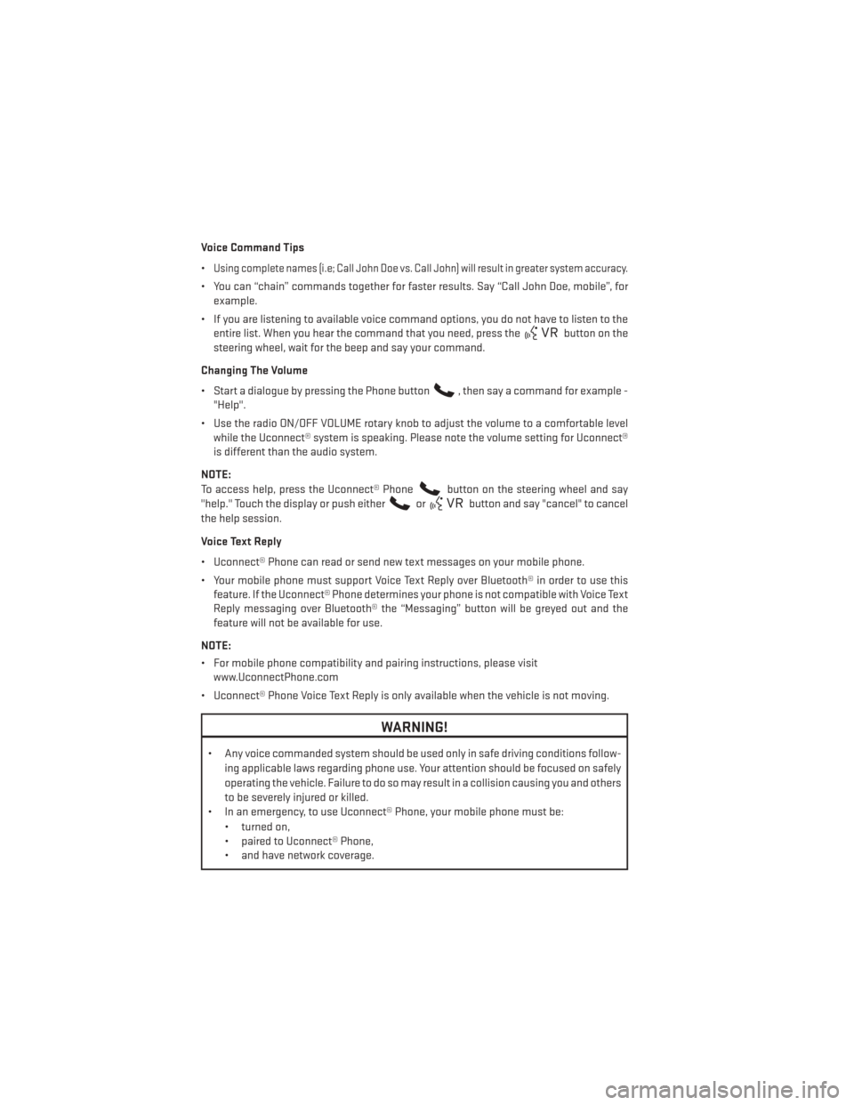 DODGE JOURNEY 2013 1.G User Guide Voice Command Tips
•
Using complete names (i.e; Call John Doe vs. Call John) will result in greater system accuracy.
• You can “chain” commands together for faster results. Say “Call John Do