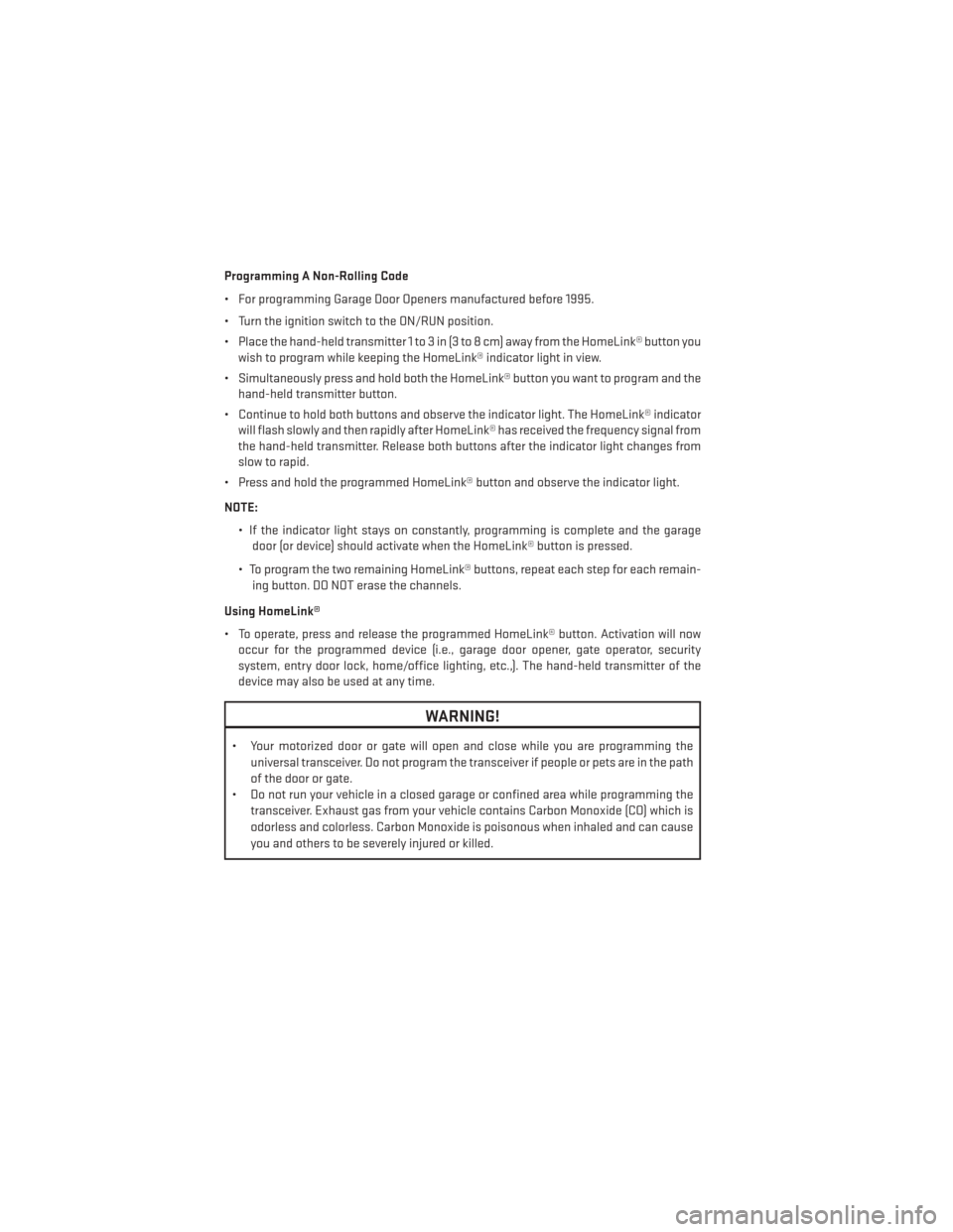 DODGE JOURNEY 2013 1.G User Guide Programming A Non-Rolling Code
• For programming Garage Door Openers manufactured before 1995.
• Turn the ignition switch to the ON/RUN position.
• Place the hand-held transmitter 1 to 3 in (3 t