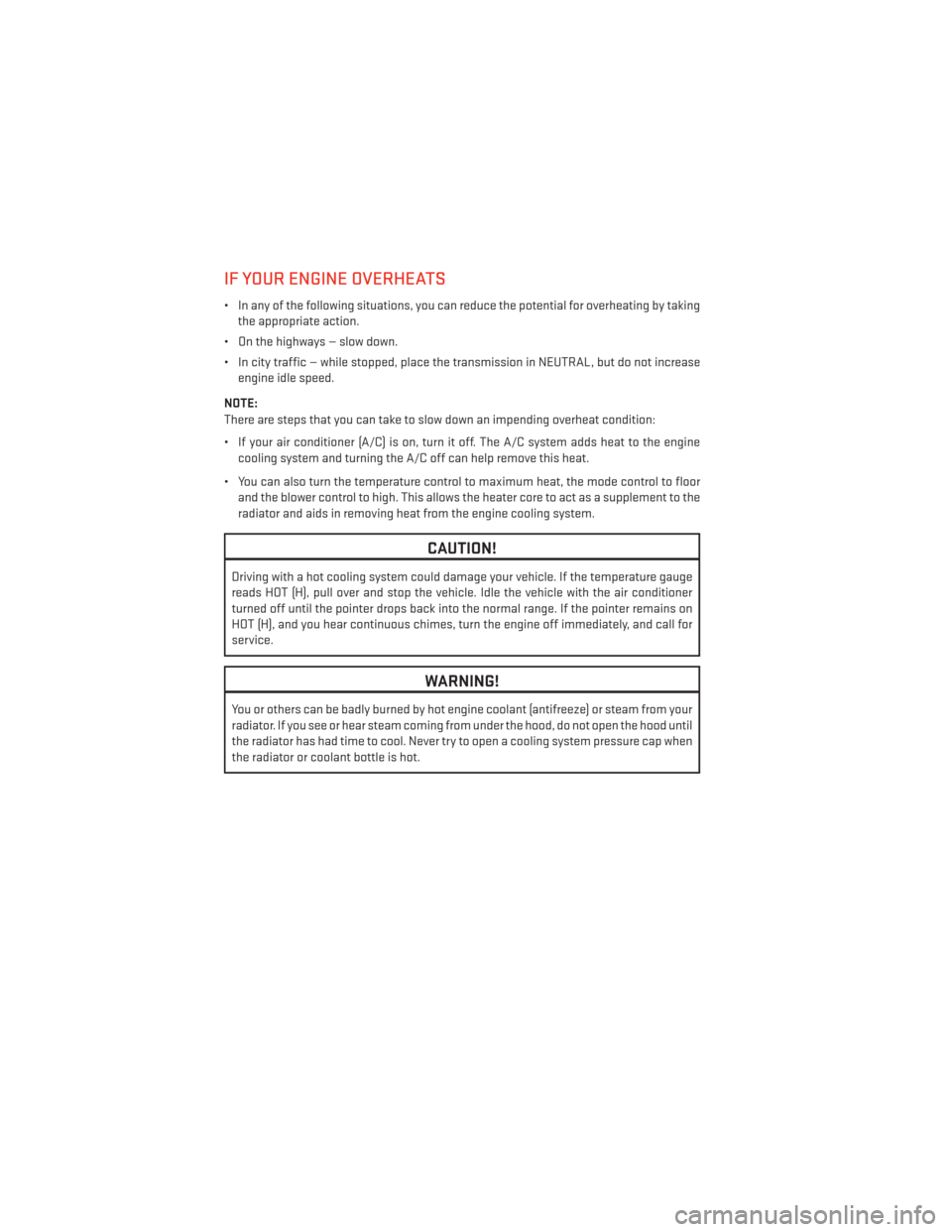DODGE JOURNEY 2013 1.G User Guide IF YOUR ENGINE OVERHEATS
• In any of the following situations, you can reduce the potential for overheating by takingthe appropriate action.
• On the highways — slow down.
• In city traffic �