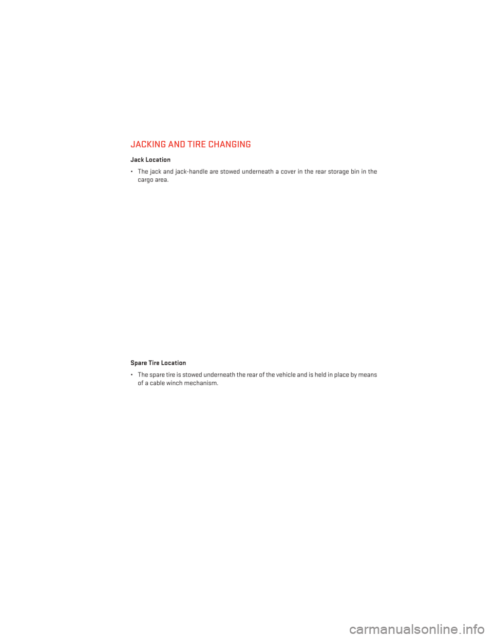 DODGE JOURNEY 2013 1.G User Guide JACKING AND TIRE CHANGING
Jack Location
• The jack and jack-handle are stowed underneath a cover in the rear storage bin in thecargo area.
Spare Tire Location
• The spare tire is stowed underneath