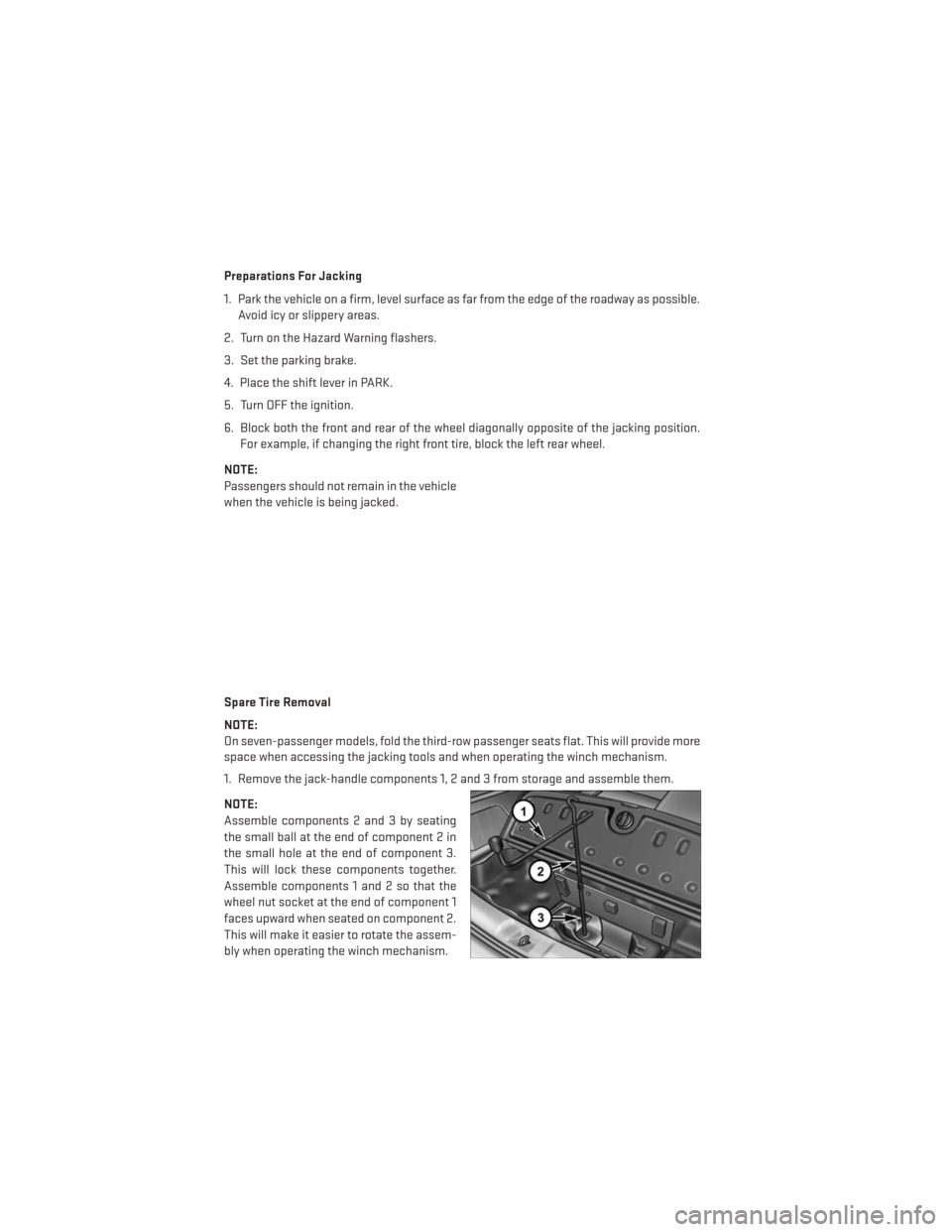 DODGE JOURNEY 2013 1.G User Guide Preparations For Jacking
1. Park the vehicle on a firm, level surface as far from the edge of the roadway as possible.Avoid icy or slippery areas.
2. Turn on the Hazard Warning flashers.
3. Set the pa