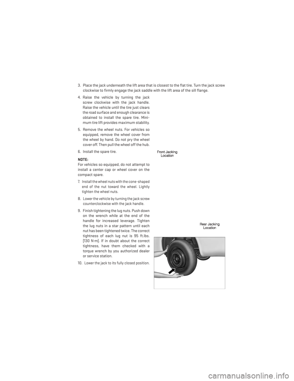 DODGE JOURNEY 2013 1.G User Guide 3. Place the jack underneath the lift area that is closest to the flat tire. Turn the jack screwclockwise to firmly engage the jack saddle with the lift area of the sill flange.
4. Raise the vehicle b